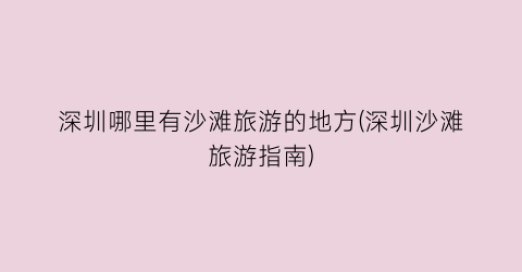 深圳哪里有沙滩旅游的地方(深圳沙滩旅游指南)