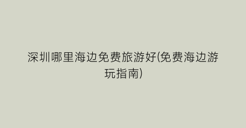 深圳哪里海边免费旅游好(免费海边游玩指南)