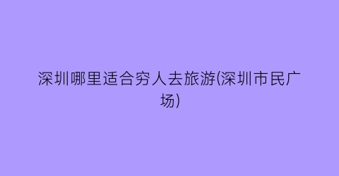 深圳哪里适合穷人去旅游(深圳市民广场)