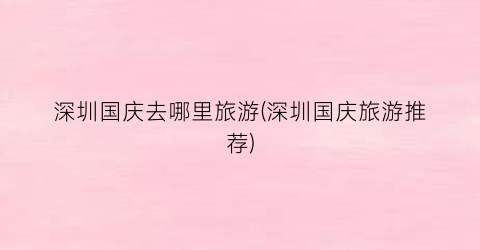 深圳国庆去哪里旅游(深圳国庆旅游推荐)