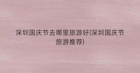 深圳国庆节去哪里旅游好(深圳国庆节旅游推荐)