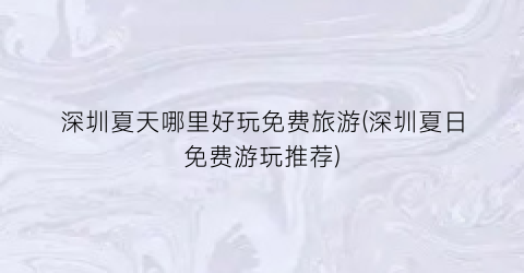 深圳夏天哪里好玩免费旅游(深圳夏日免费游玩推荐)