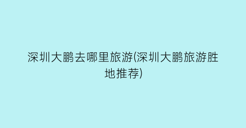 深圳大鹏去哪里旅游(深圳大鹏旅游胜地推荐)