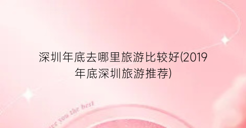 深圳年底去哪里旅游比较好(2019年底深圳旅游推荐)