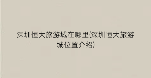 深圳恒大旅游城在哪里(深圳恒大旅游城位置介绍)
