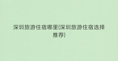 深圳旅游住宿哪里(深圳旅游住宿选择推荐)