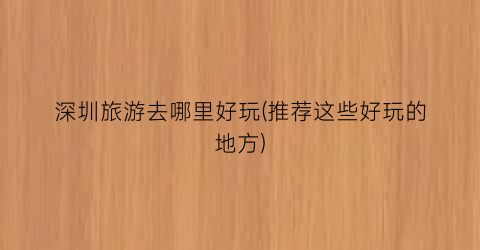 深圳旅游去哪里好玩(推荐这些好玩的地方)