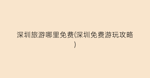 深圳旅游哪里免费(深圳免费游玩攻略)