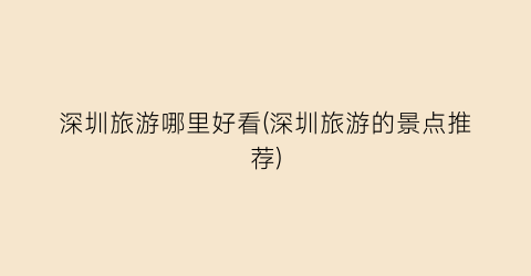 深圳旅游哪里好看(深圳旅游的景点推荐)
