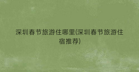 深圳春节旅游住哪里(深圳春节旅游住宿推荐)