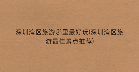 深圳湾区旅游哪里最好玩(深圳湾区旅游最佳景点推荐)
