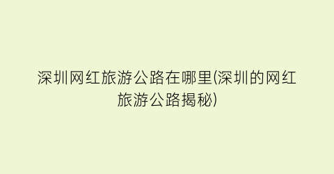 深圳网红旅游公路在哪里(深圳的网红旅游公路揭秘)