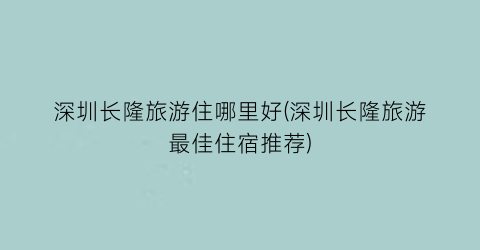深圳长隆旅游住哪里好(深圳长隆旅游最佳住宿推荐)