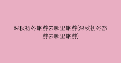 深秋初冬旅游去哪里旅游(深秋初冬旅游去哪里旅游)
