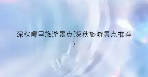 深秋哪里旅游景点(深秋旅游景点推荐)