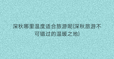 深秋哪里温度适合旅游呢(深秋旅游不可错过的温暖之地)