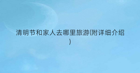 清明节和家人去哪里旅游(附详细介绍)