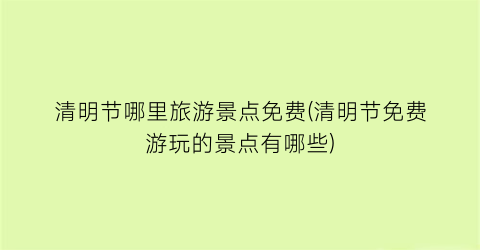 清明节哪里旅游景点免费(清明节免费游玩的景点有哪些)
