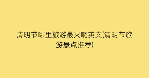 清明节哪里旅游最火啊英文(清明节旅游景点推荐)