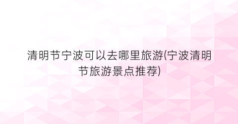 清明节宁波可以去哪里旅游(宁波清明节旅游景点推荐)