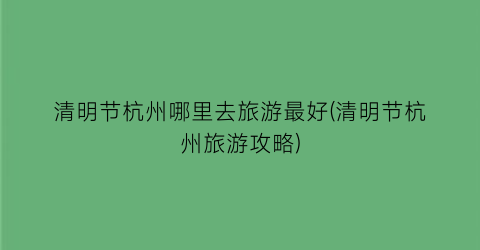 清明节杭州哪里去旅游最好(清明节杭州旅游攻略)