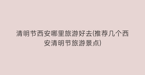 清明节西安哪里旅游好去(推荐几个西安清明节旅游景点)