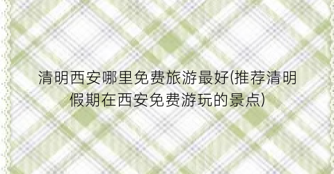 清明西安哪里免费旅游最好(推荐清明假期在西安免费游玩的景点)