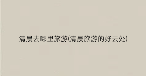 清晨去哪里旅游(清晨旅游的好去处)