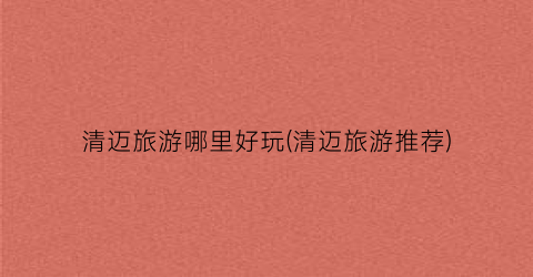 清迈旅游哪里好玩(清迈旅游推荐)