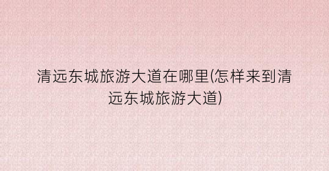 清远东城旅游大道在哪里(怎样来到清远东城旅游大道)