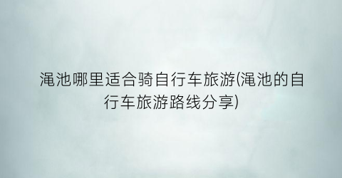 渑池哪里适合骑自行车旅游(渑池的自行车旅游路线分享)