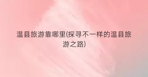 温县旅游靠哪里(探寻不一样的温县旅游之路)