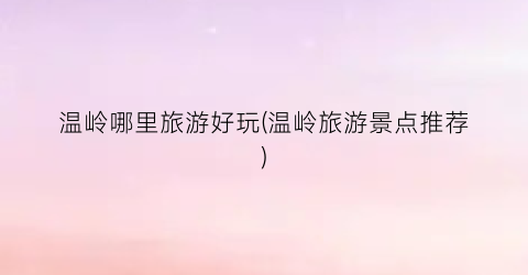 温岭哪里旅游好玩(温岭旅游景点推荐)
