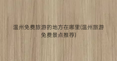 温州免费旅游的地方在哪里(温州旅游免费景点推荐)