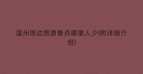 温州周边旅游景点哪里人少(附详细介绍)
