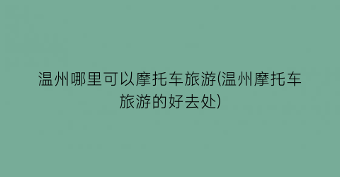 温州哪里可以摩托车旅游(温州摩托车旅游的好去处)