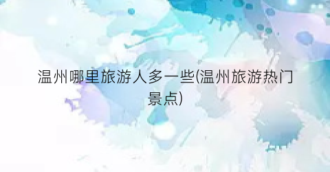 温州哪里旅游人多一些(温州旅游热门景点)