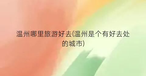 温州哪里旅游好去(温州是个有好去处的城市)
