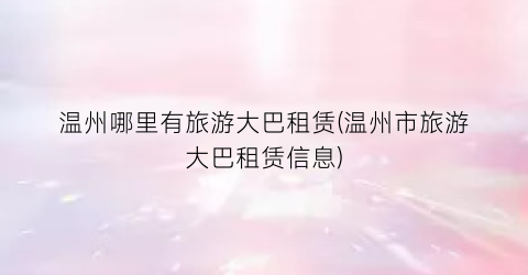 温州哪里有旅游大巴租赁(温州市旅游大巴租赁信息)