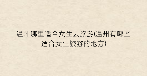 温州哪里适合女生去旅游(温州有哪些适合女生旅游的地方)