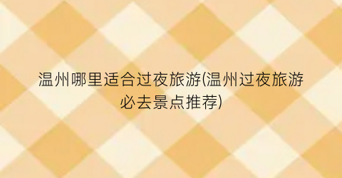 温州哪里适合过夜旅游(温州过夜旅游必去景点推荐)