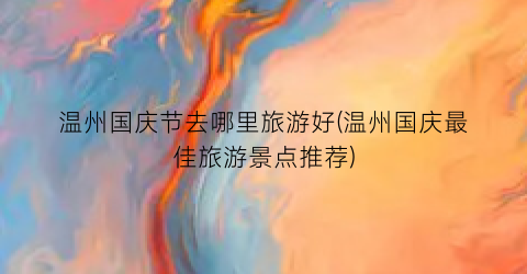 温州国庆节去哪里旅游好(温州国庆最佳旅游景点推荐)