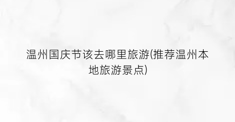 温州国庆节该去哪里旅游(推荐温州本地旅游景点)
