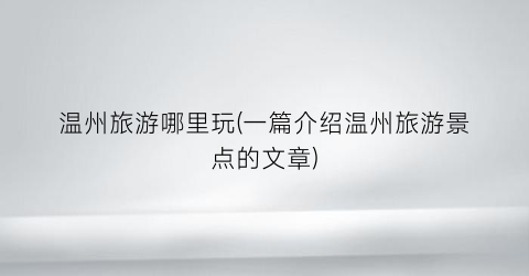 温州旅游哪里玩(一篇介绍温州旅游景点的文章)