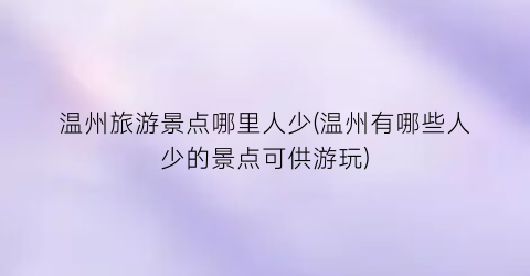 温州旅游景点哪里人少(温州有哪些人少的景点可供游玩)