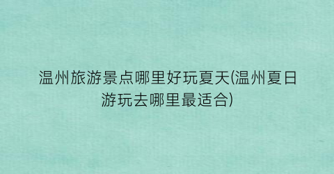 温州旅游景点哪里好玩夏天(温州夏日游玩去哪里最适合)