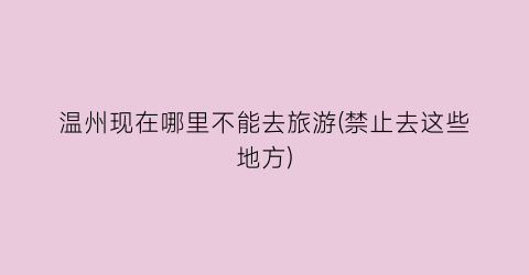 温州现在哪里不能去旅游(禁止去这些地方)