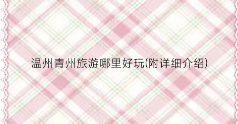 温州青州旅游哪里好玩(附详细介绍)