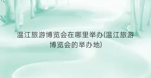 温江旅游博览会在哪里举办(温江旅游博览会的举办地)
