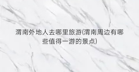 渭南外地人去哪里旅游(渭南周边有哪些值得一游的景点)